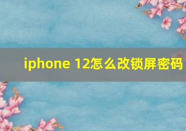 iphone 12怎么改锁屏密码